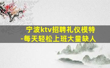 宁波ktv招聘礼仪模特-每天轻松上班大量缺人